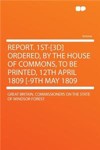 Report. 1st-[3d] Ordered, by the House of Commons, to Be Printed, 12th April 1809 [-9th May 1809