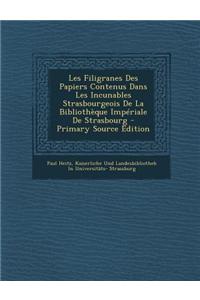 Les Filigranes Des Papiers Contenus Dans Les Incunables Strasbourgeois de La Bibliotheque Imperiale de Strasbourg - Primary Source Edition
