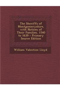 The Sheriffs of Montgomeryshire, with Notices of Their Families, 1540 to 1639 - Primary Source Edition