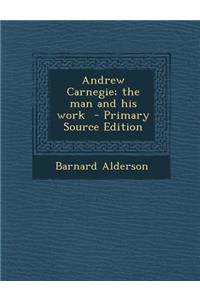 Andrew Carnegie; The Man and His Work - Primary Source Edition