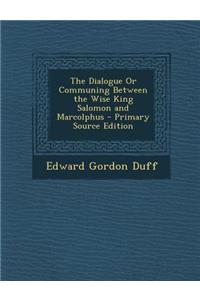 The Dialogue or Communing Between the Wise King Salomon and Marcolphus - Primary Source Edition