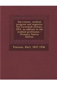 Darwinism, Medical Progress and Eugenics; The Cavendish Lecture, 1912, an Address to the Medical Profession - Primary Source Edition