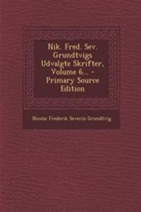 Nik. Fred. Sev. Grundtvigs Udvalgte Skrifter, Volume 6...