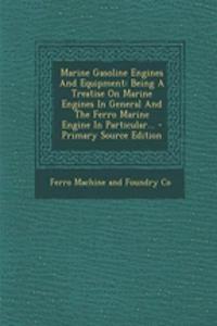 Marine Gasoline Engines and Equipment: Being a Treatise on Marine Engines in General and the Ferro Marine Engine in Particular...
