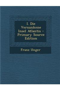 I. Die Versunkene Insel Atlantis - Primary Source Edition