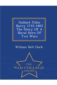 Gallant John Barry 1745 1803 the Story of a Naval Hero of Two Wars - War College Series