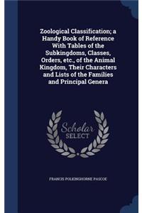 Zoological Classification; a Handy Book of Reference With Tables of the Subkingdoms, Classes, Orders, etc., of the Animal Kingdom, Their Characters and Lists of the Families and Principal Genera