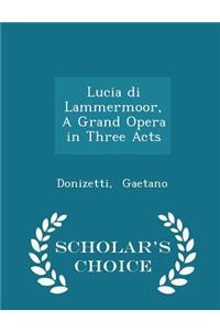 Lucia Di Lammermoor, a Grand Opera in Three Acts - Scholar's Choice Edition