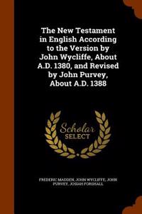 The New Testament in English According to the Version by John Wycliffe, about A.D. 1380, and Revised by John Purvey, about A.D. 1388