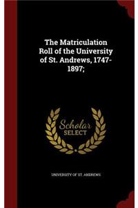 The Matriculation Roll of the University of St. Andrews, 1747-1897;