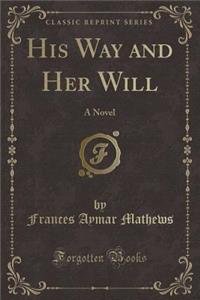 His Way and Her Will: A Novel (Classic Reprint)