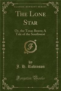The Lone Star: Or, the Texas Bravo; A Tale of the Southwest (Classic Reprint)