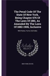 The Penal Code of the State of New York, Being Chapter 676 of the Laws of 1881, as Amended by the Laws of 1882-1906, Inclusive