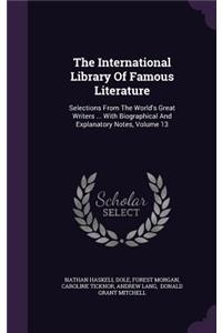 The International Library of Famous Literature: Selections from the World's Great Writers ... with Biographical and Explanatory Notes, Volume 13