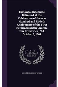 Historical Discourse Delivered at the Celebration of the one Hundred and Fiftieth Anniversary of the First Reformed Dutch Church, New Brunswick, N.J., October 1, 1867