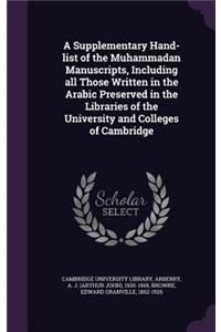 A Supplementary Hand-List of the Muhammadan Manuscripts, Including All Those Written in the Arabic Preserved in the Libraries of the University and Colleges of Cambridge