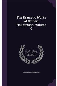 Dramatic Works of Gerhart Hauptmann, Volume 6