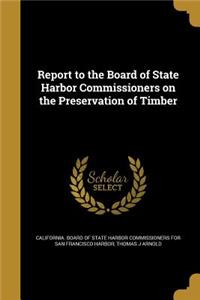 Report to the Board of State Harbor Commissioners on the Preservation of Timber