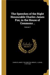 The Speeches of the Right Honourable Charles James Fox, in the House of Commons ..; Volume 1