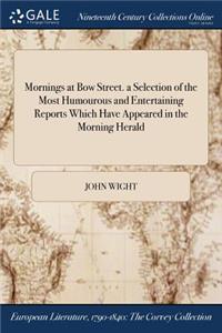 Mornings at Bow Street. a Selection of the Most Humourous and Entertaining Reports Which Have Appeared in the Morning Herald