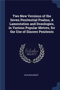 Two New Versions of the Seven Penitential Psalms, A Lamentation and Doxologies, in Various Popular Metres, for the Use of Sincere Penitents