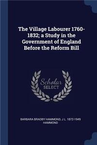 Village Labourer 1760-1832; a Study in the Government of England Before the Reform Bill