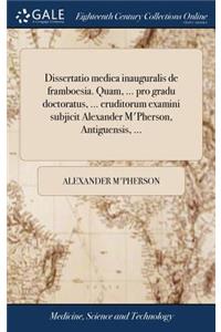 Dissertatio Medica Inauguralis de Framboesia. Quam, ... Pro Gradu Doctoratus, ... Eruditorum Examini Subjicit Alexander m'Pherson, Antiguensis, ...