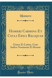 Homeri Carmina Et Cycli Epici ReliquiÃ¦: GrÃ¦ce Et Latine, Cum Indice Nominum Et Rerum (Classic Reprint)