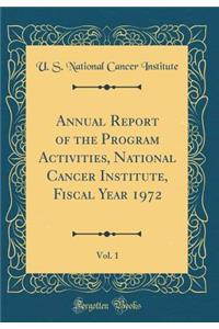Annual Report of the Program Activities, National Cancer Institute, Fiscal Year 1972, Vol. 1 (Classic Reprint)