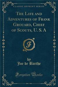 The Life and Adventures of Frank Grouard, Chief of Scouts, U. S. a (Classic Reprint)