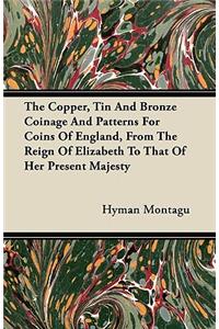 Copper, Tin And Bronze Coinage And Patterns For Coins Of England, From The Reign Of Elizabeth To That Of Her Present Majesty