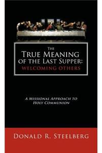 True Meaning of the Last Supper: Welcoming Others: A Missional Approach to Holy Communion