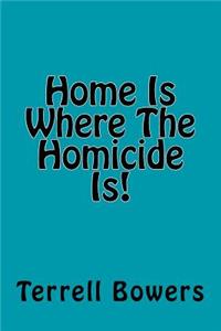Home Is Where The Homicide Is!