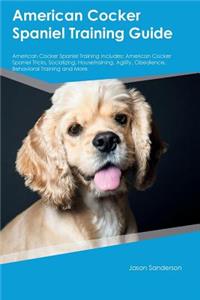 American Cocker Spaniel Training Guide American Cocker Spaniel Training Includes: American Cocker Spaniel Tricks, Socializing, Housetraining, Agility, Obedience, Behavioral Training and More