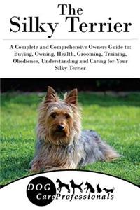 The Silky Terrier: A Complete and Comprehensive Owners Guide To: Buying, Owning, Health, Grooming, Training, Obedience, Understanding and Caring for Your Silky Terrier