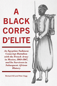 Black Corps d'Elite: An Egyptian Sudanese Conscript Battalion with the French Army in Mexico, 1863-1867, and Its Survivors in Subsequent African History