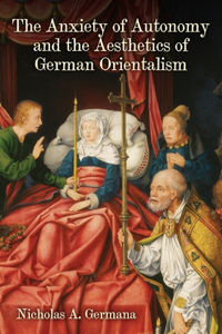 Anxiety of Autonomy and the Aesthetics of German Orientalism