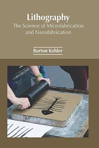 Lithography: The Science of Microfabrication and Nanofabrication