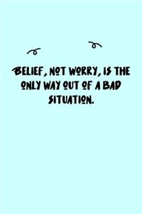 Belief, not worry, is the only way out of a bad situation. Journal
