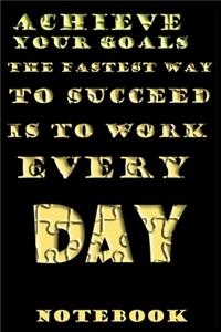 Achieve your goals The fastest way to succeed is to work every day notebook