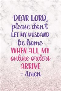 Dear Lord, Please Don't Let My Husband Be Home When All My Online Orders Arrive. Amen