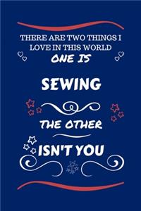 There Are Two Things I Love In This World One Is Sewing The Other Isn't You