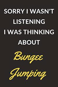 Sorry I Wasn't Listening I Was Thinking About Bungee Jumping