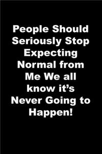 People Should Seriously Stop Expecting Normal from Me We all know it's Never Going to Happen!