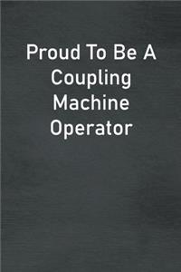 Proud To Be A Coupling Machine Operator: Lined Notebook For Men, Women And Co Workers