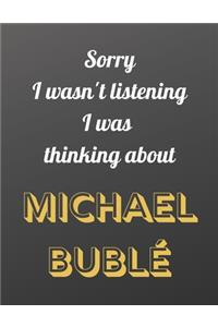 Sorry I wasn't listening I was thinking about Michael Bublé