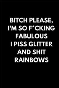 Bitch Please, I'm so F*cking Fabulous I piss glitter and shit RAINBOWS