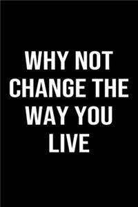 Why Not Change The Way You Live