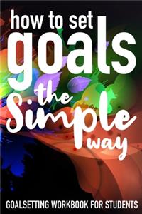 How To Set Goals The Simple Way Goal Setting Workbook For Students
