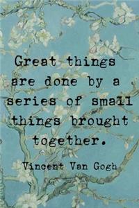 Freat Things Are Done By A Series Of Small Things Brought Together. Vincent Van Gogh